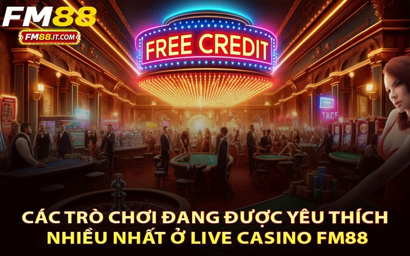 Các trò chơi đang được yêu thích nhiều nhất ở Live Casino FM88