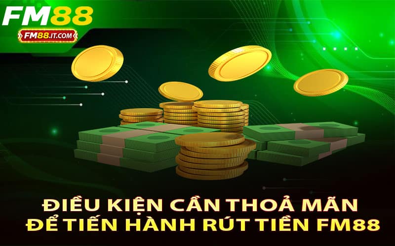 Điều kiện cần thoả mãn để tiến hành rút tiền FM88