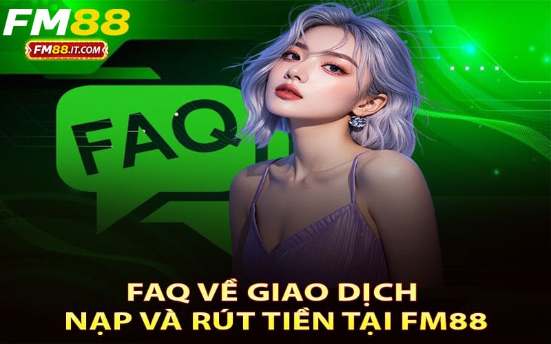 FAQ về giao dịch nạp và rút tiền tại FM88