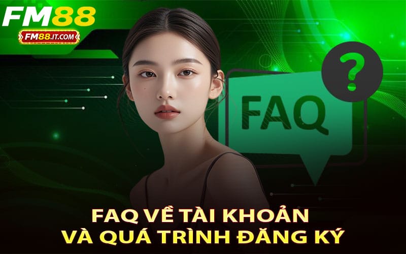 FAQ về tài khoản và quá trình đăng ký