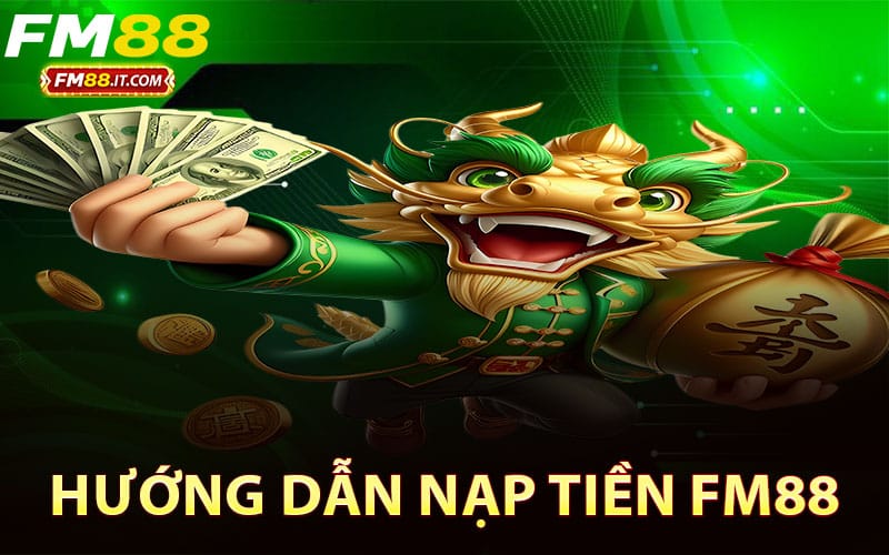 Hướng dẫn nạp tiền FM88 qua các phương thức giao dịch thông dụng