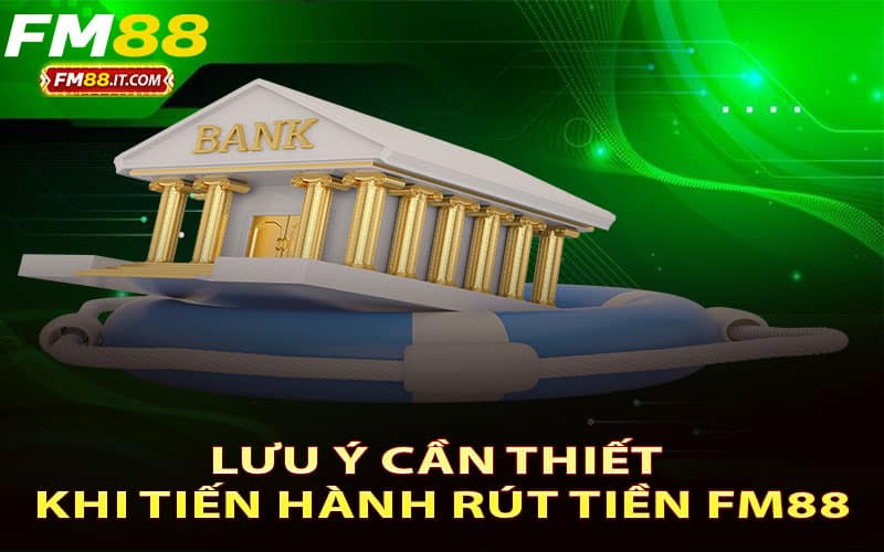 Lưu ý cần thiết khi tiến hành rút tiền FM88