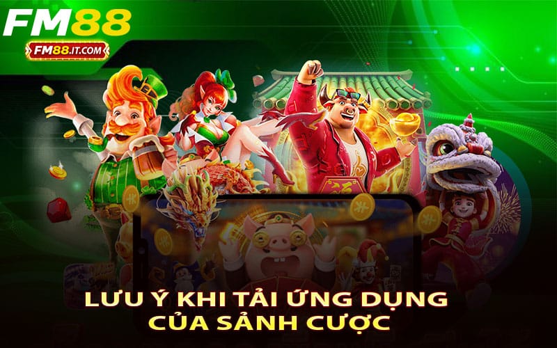 Lưu ý khi tải ứng dụng của sảnh cược