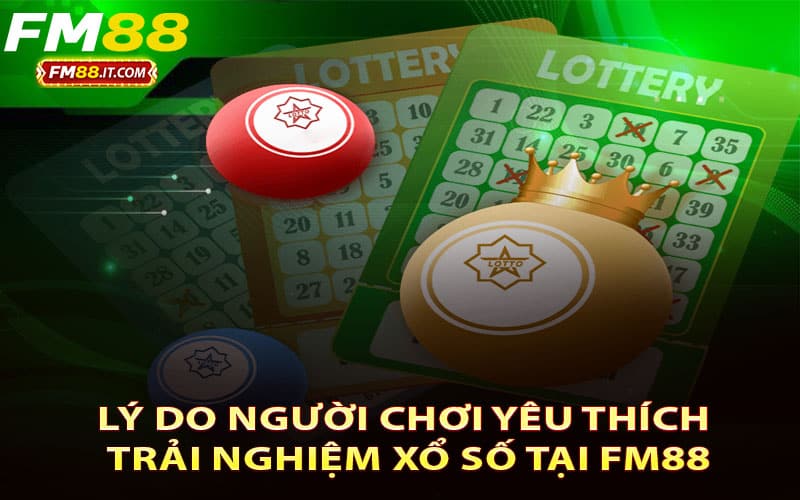 Lý do người chơi yêu thích trải nghiệm Xổ số tại FM88