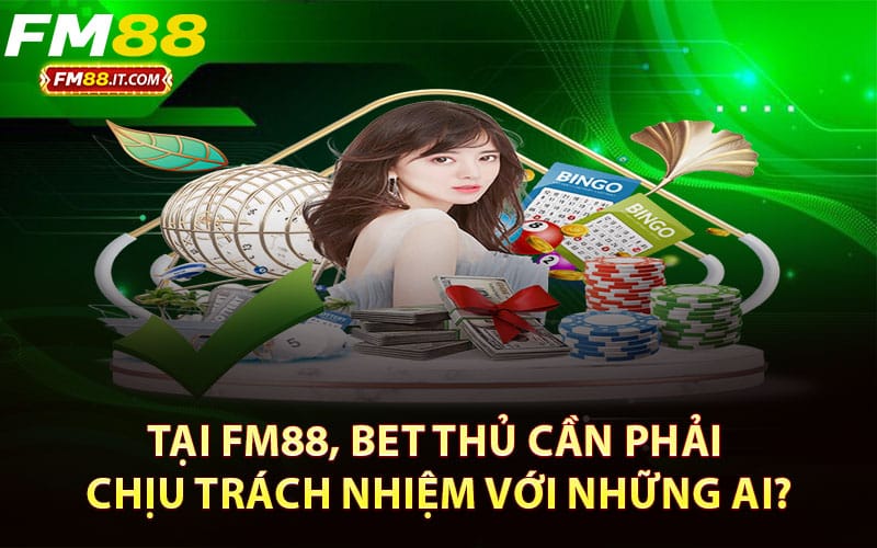 Tại FM88, bet thủ cần phải chịu trách nhiệm với những ai?