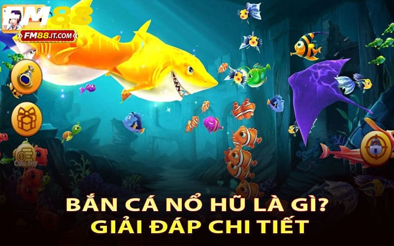 Bắn cá nổ hũ là gì? Giải đáp chi tiết