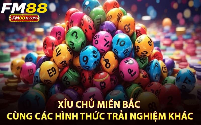 Xỉu chủ miền bắc cùng các hình thức trải nghiệm khác